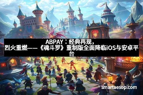 ABPAY：经典再现，烈火重燃——《魂斗罗》重制版全面降临iOS与安卓平台