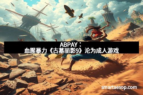 ABPAY：血腥暴力《古墓丽影9》沦为成人游戏