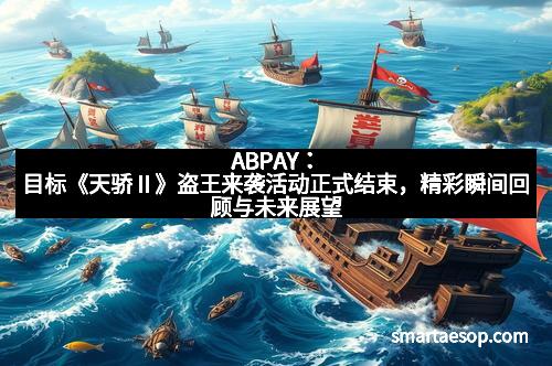 ABPAY：目标《天骄Ⅱ》盗王来袭活动正式结束，精彩瞬间回顾与未来展望